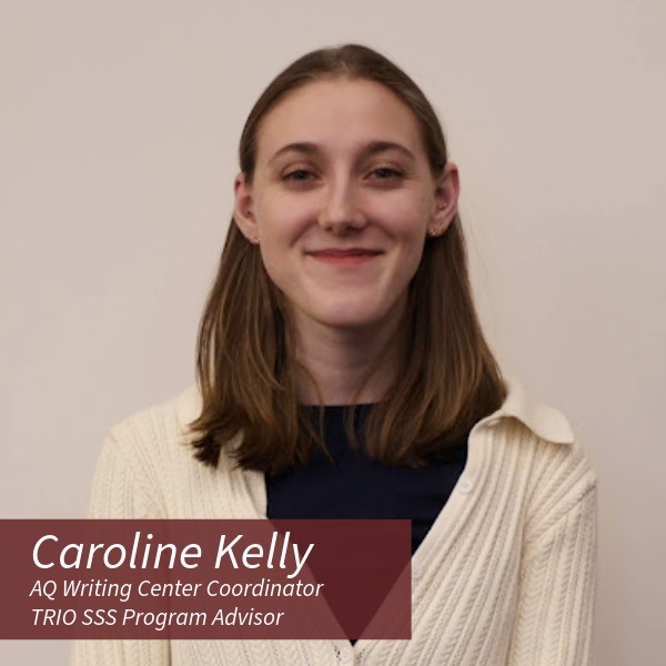 Caroline Kelly Headshot Woman with shoulder length blond-brown hair wearing a white sweater. Text reading: Caroline Kelly, AQ Writing Center Coordinator and TRIO SSS Program Advisor.